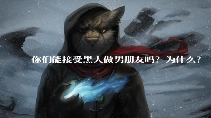 你们能接受黑人做男朋友吗？为什么？