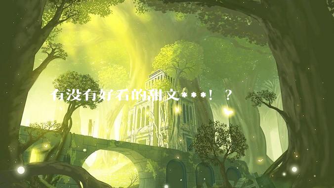 有没有好看的甜文***！？