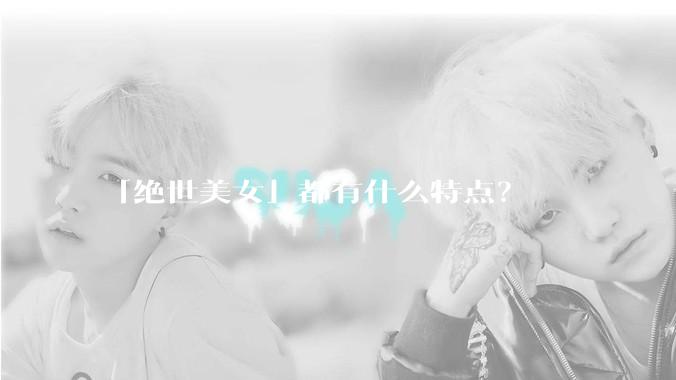 「绝世美女」都有什么特点？