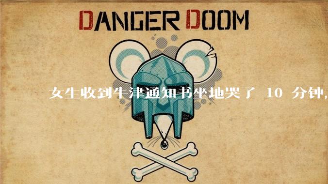 女生收到牛津通知书坐地哭了 10 分钟，你收到大学通知书时是什么心情？