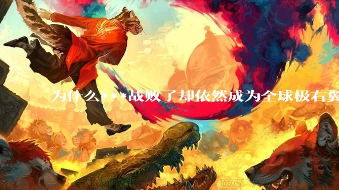 为什么***战败了却依然成为全球极右翼的偶像？