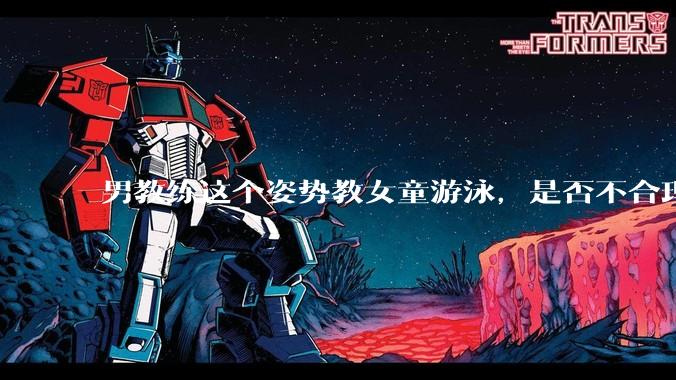 男教练这个姿势教女童游泳，是否不合理？应该如何维权？