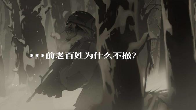 ***前老百姓为什么不撤？