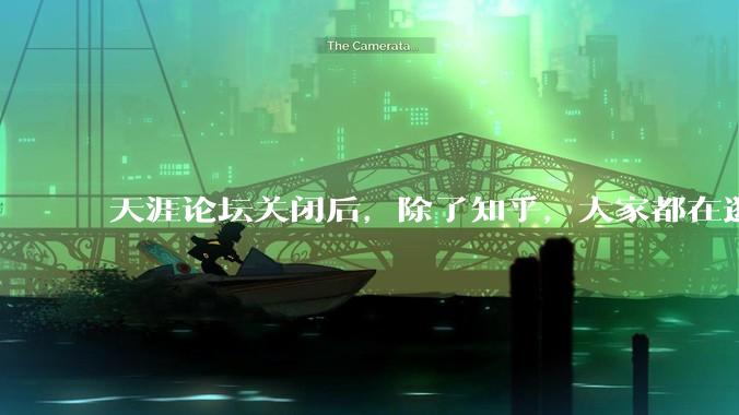天涯论坛关闭后，除了知乎，大家都在逛什么？