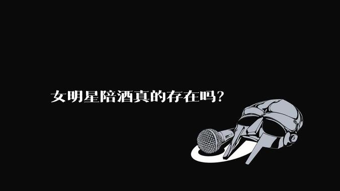女明星陪酒真的存在吗？