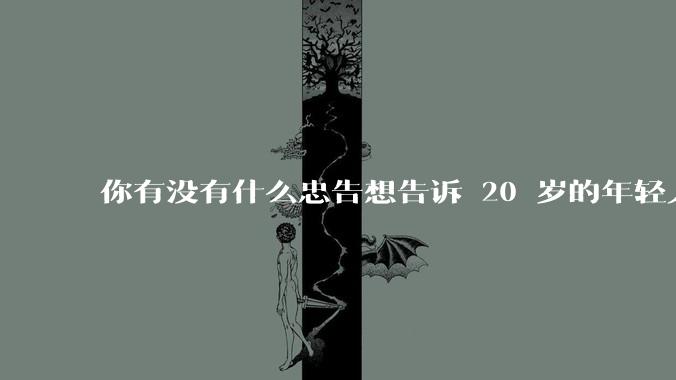 你有没有什么忠告想告诉 20 岁的年轻人？