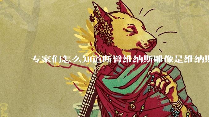 专家们怎么知道断臂维纳斯雕像是维纳斯而不是其他女神？甚至连创作者都知道？