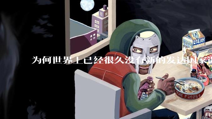 为何世界上已经很久没有新的发达国家诞生了？