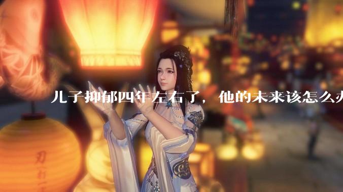 儿子抑郁四年左右了，他的未来该怎么办？