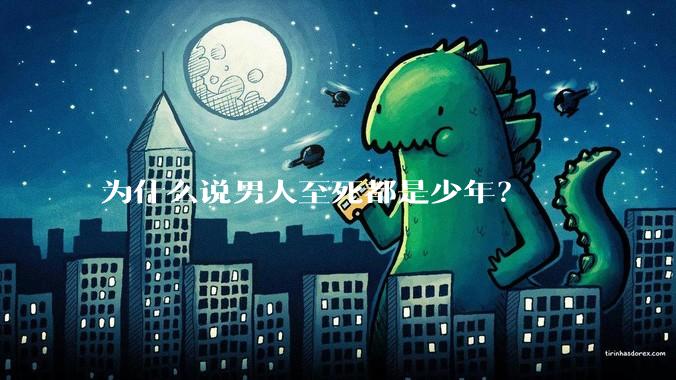 为什么说男人至死都是少年？