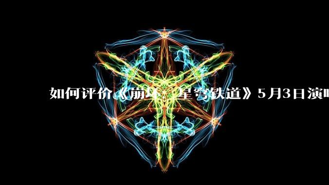 如何评价《崩坏：星穹铁道》5月3日演唱会的嘉宾谭晶老师因档期原因无法参演，官方的处理措施是否合理？